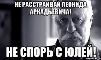 Не расстраивай Леонида Аркадьевича! Не спорь с Юлей!