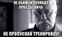 Не обижай Леонида Аркадьевича Не пропускай тренировку!