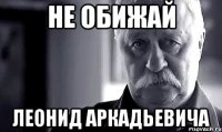 Не обижай Леонид Аркадьевича