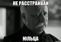 Не расстраивай Юльца