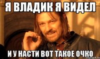 Я Владик я видел и у насти вот такое очко