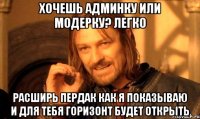 Хочешь админку или модерку? легко Расширь пердак как я показываю и для тебя горизонт будет открыть