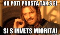 NU POTI PROSTA TAK S EI SI S INVETS MIORITA!