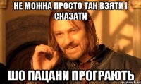 Не можна просто так взяти і сказати шо пацани програють