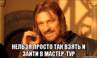  Нельзя просто так взять и зайти в Мастер-Тур