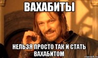 вахабиты Нельзя просто так и стать вахабитом