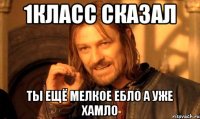 1КЛАСС СКАЗАЛ ТЫ ЕЩЁ МЕЛКОЕ ЕБЛО А УЖЕ ХАМЛО