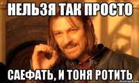 нельзя так просто саефать, и тоня ротить