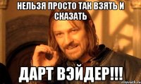 Нельзя просто так взять и сказать Дарт вэйдер!!!