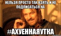 Нельзя просто так взять и не подписаться на #АхуеннаяУтка