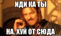 Иди ка ты На. Хуй от сюда