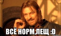  Всё норм,Лещ :D