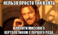 Нельзя просто так взять и пройти миссию с вертолётиком с первого раза.