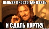Нельзя просто так взять и сдать куртку