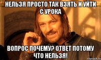 нельзя просто так взять и уйти с урока вопрос почему? ответ потому что нельзя!