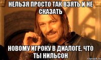 Нельзя просто так взять и не сказать новому игроку в диалоге, что ты Нильсон