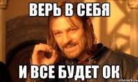 верь в себя и все будет ок