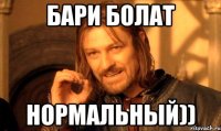 бари болат нормальный))