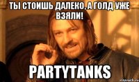 Ты стоишь далекo, а голд уже взяли! PartyTanks