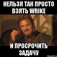 Нельзя так просто взять Wrike и просрочить задачу