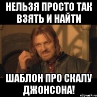 нельзя просто так взять и найти шаблон про скалу джонсона!