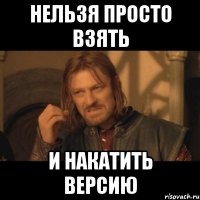 Нельзя просто взять и накатить версию