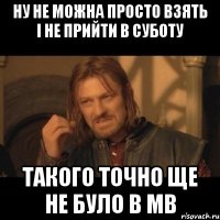 Ну не можна просто взять і не прийти в суботу Такого точно ще не було в Мв