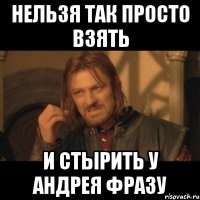 НЕЛЬЗЯ ТАК ПРОСТО ВЗЯТЬ И СТЫРИТЬ У АНДРЕЯ ФРАЗУ