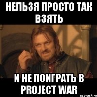 Нельзя просто так взять И не поиграть в Project War