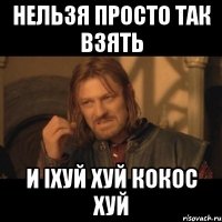 нельзя просто так взять и іхуй хуй кокос хуй