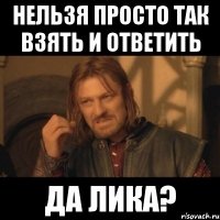 нельзя просто так взять и ответить да Лика?