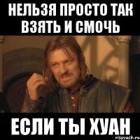 нельзя просто так взять и смочь если ты хуан