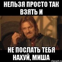 Нельзя просто так взять и Не послать тебя нахуй, Миша