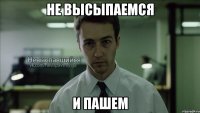 НЕ ВЫСЫПАЕМСЯ И ПАШЕМ