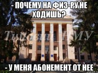 - Почему на физ-ру не ходишь? - у меня абонемент от нее