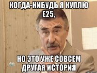 Когда-нибудь я куплю е25, но это уже совсем другая история