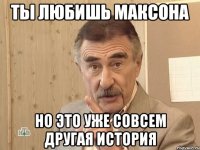 Ты любишь Максона Но это уже совсем другая история