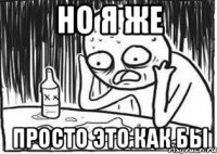но я же просто это как бы