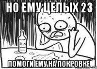Но ему целых 23 Помоги ему на покровке