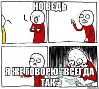 но ведь я же говорю "всегда так"