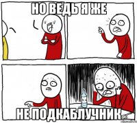 но ведь я же не подкаблучник