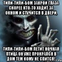 Тили-тили-бом закрой глаза скорее кто-то ходит за окном и стучится в двери, Тили-тили-бом летит ночная птица он уже прокрался в дом тем кому не спится!