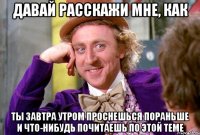 Давай расскажи мне, как ты завтра утром проснешься пораньше и что-нибудь почитаешь по этой теме