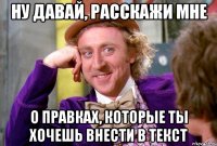 НУ ДАВАЙ, РАССКАЖИ МНЕ О ПРАВКАХ, КОТОРЫЕ ТЫ ХОЧЕШЬ ВНЕСТИ В ТЕКСТ