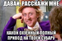 Давай, расскажи мне Какой охуенный полный привод на твоей субару