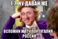 1:7. ну давай же вспомни матч португалия - россия