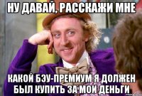 ну давай, расскажи мне какой бэу-премиум я должен был купить за мои деньги