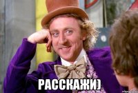  расскажи)