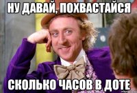 Ну давай, похвастайся сколько часов в Доте