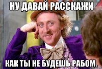 Ну давай расскажи Как ты не будешь рабом.